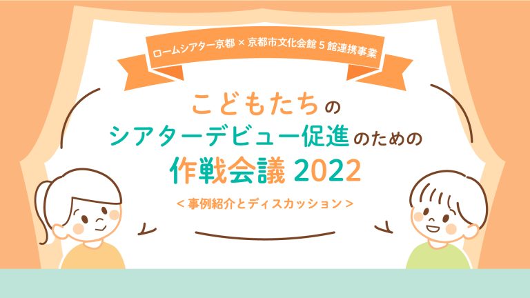 ロームシアター京都×京都市文化会館5館連携事業<br>こどもたちのシアターデビュー促進のための作戦会議2022 (3月24日開催)　参加者募集