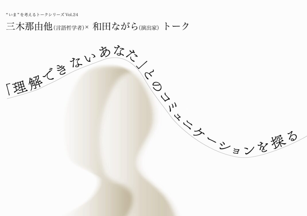 「理解できないあなた」とのコミュニケーションを探る三木那由他（言語哲学者）×和田ながら（演出家）トーク