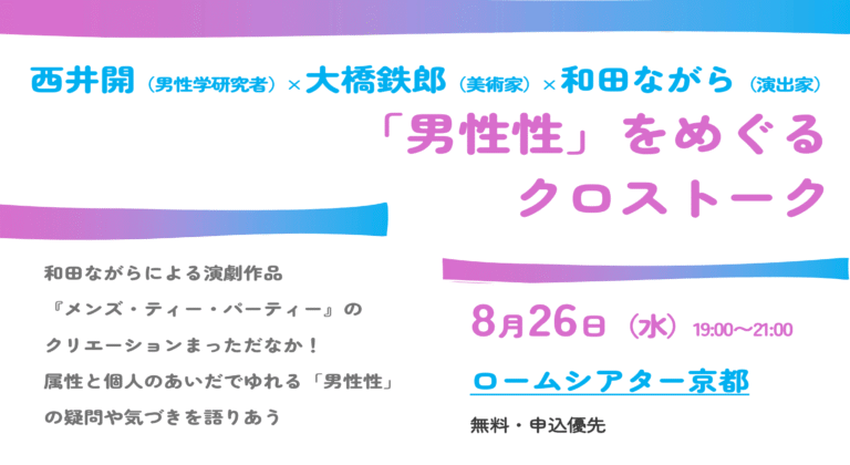 西井開（男性学研究者）×大橋鉄郎（美術家）×和田ながら（演出家） 「男性性」をめぐるクロストーク