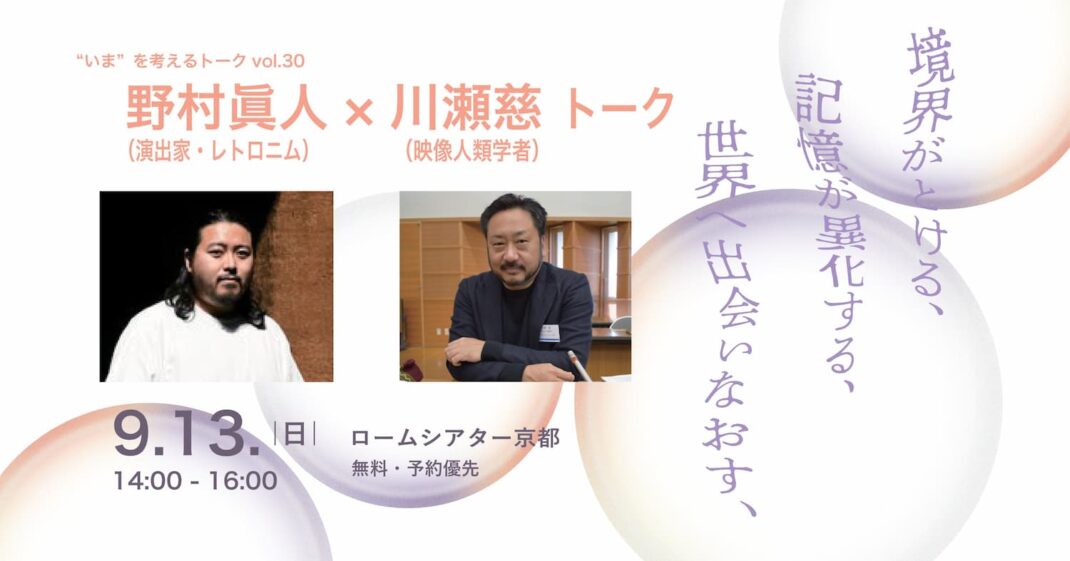 境界がとける、記憶が異化する、世界へ出会いなおす、 野村眞人（演出家・レトロニム）×川瀬慈（映像人類学者）トーク