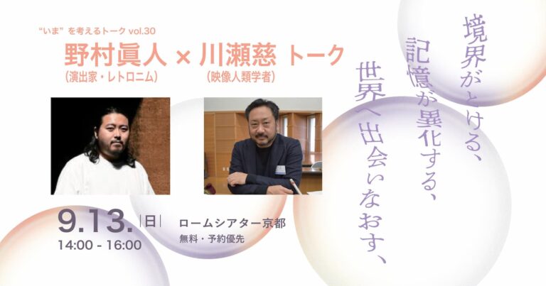 境界がとける、記憶が異化する、世界へ出会いなおす、 野村眞人（演出家・レトロニム）×川瀬慈（映像人類学者）トーク