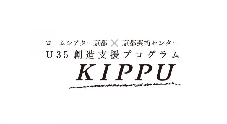 ロームシアター京都×京都芸術センター U35 創造支援プログラム “KIPPU”