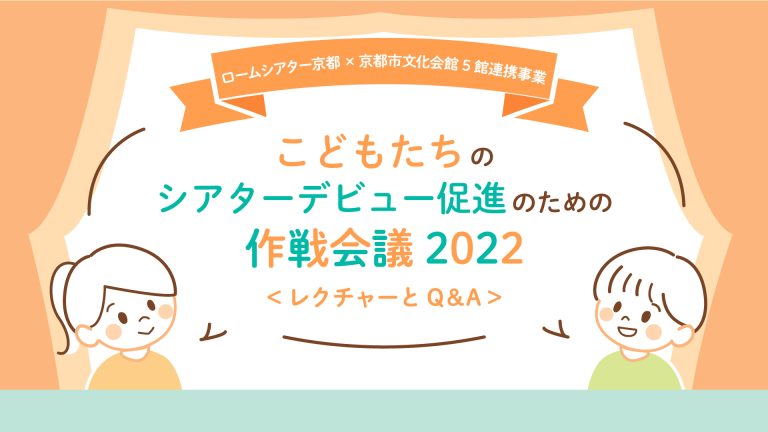 ロームシアター京都×京都市文化会館5館連携事業<br>こどもたちのシアターデビュー促進のための作戦会議2022 (3月21日開催) 　参加者募集