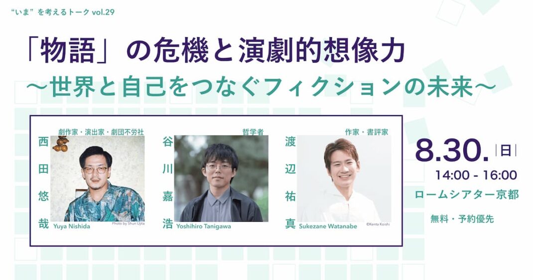 「物語」の危機と演劇的想像力  ～世界と自己をつなぐフィクションの未来～ 西田悠哉（劇作家・演出家・劇団不労社）×谷川嘉浩（哲学者）×渡辺祐真（作家・書評家）